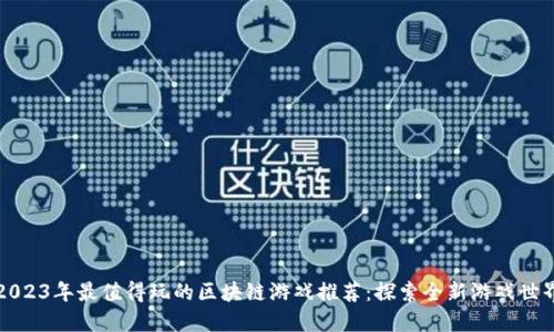 2023年最值得玩的区块链游戏推荐：探索全新游戏世界
