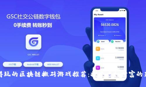 最值得玩的区块链搬砖游戏推荐：探索虚拟财富的新玩法