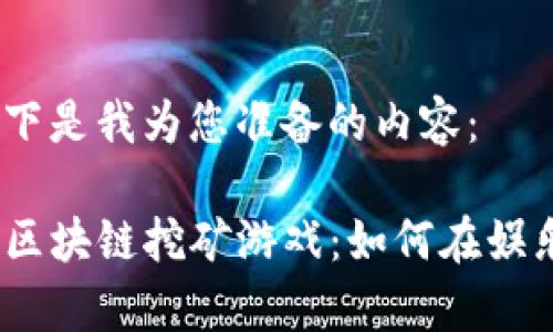 贵在尝试，以下是我为您准备的内容：

全面解析iOS区块链挖矿游戏：如何在娱乐中获得收益
