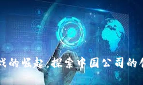 区块链游戏的崛起：探索中国公司的创新与发展