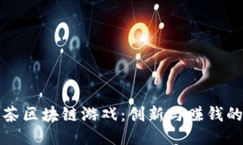 探索链茶区块链游戏：创新与赚钱的新方式