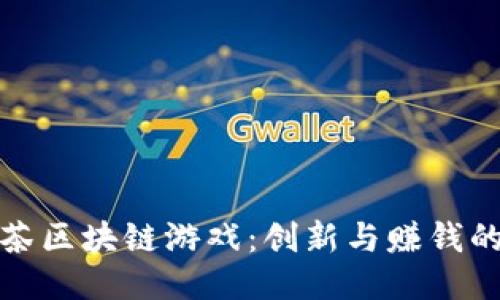 探索链茶区块链游戏：创新与赚钱的新方式