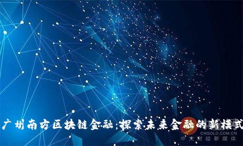 广州南方区块链金融：探索未来金融的新模式