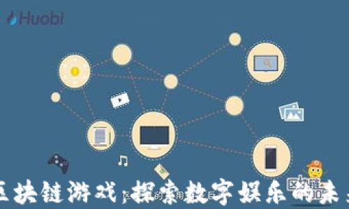 
区块链游戏：探索数字娱乐的未来