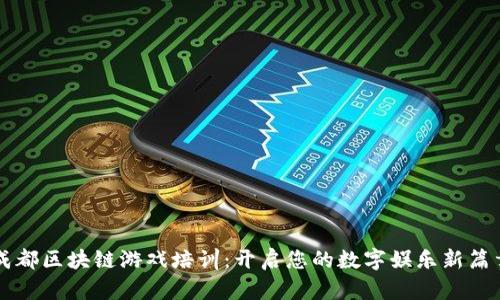 成都区块链游戏培训：开启您的数字娱乐新篇章