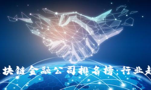 2023年香港区块链金融公司排名榜：行业趋势与前景分析