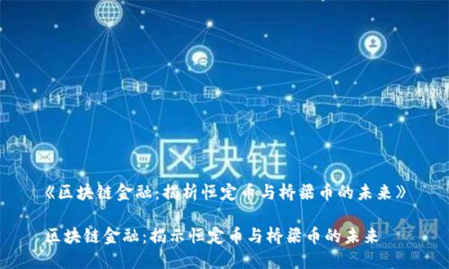 《区块链金融：揭析恒定币与桥梁币的未来》

区块链金融：揭示恒定币与桥梁币的未来