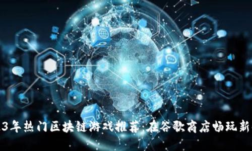 2023年热门区块链游戏推荐：在谷歌商店畅玩新时尚
