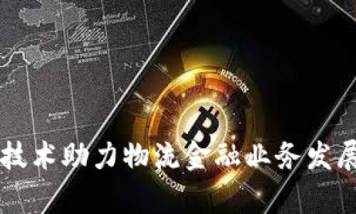 区块链技术助力物流金融业务发展新篇章