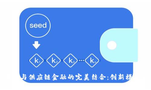 区块链与供应链金融的完美结合：创新模式解析