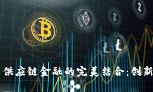 区块链与供应链金融的完美结合：创新模式解析