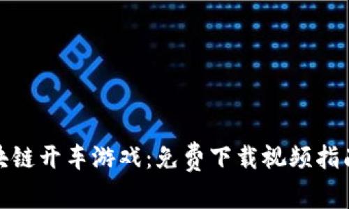 探索区块链开车游戏：免费下载视频指南与技巧