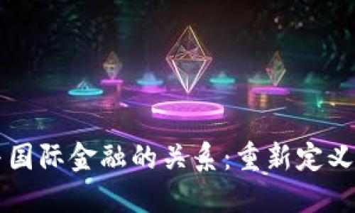 区块链技术与国际金融的关系：重新定义全球交易模式