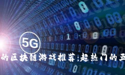 国内可以玩的区块链游戏推荐：超热门的五款游戏解析