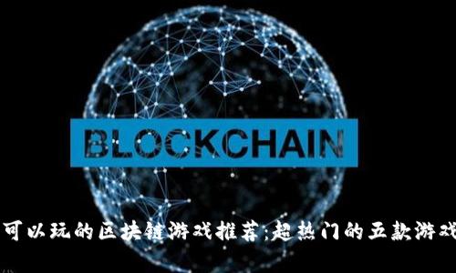 国内可以玩的区块链游戏推荐：超热门的五款游戏解析