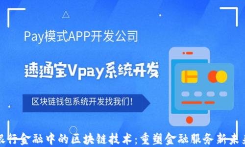 
银行金融中的区块链技术：重塑金融服务新未来