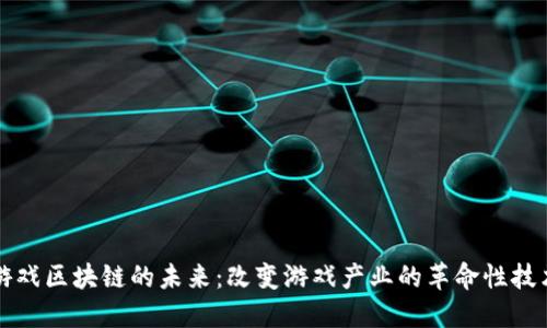 游戏区块链的未来：改变游戏产业的革命性技术