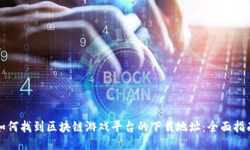 如何找到区块链游戏平台的下载地址：全面指南