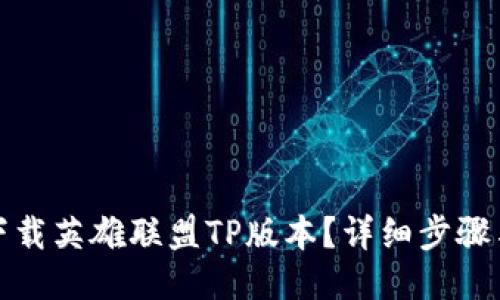 如何下载英雄联盟TP版本？详细步骤与技巧