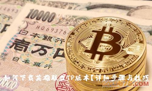 如何下载英雄联盟TP版本？详细步骤与技巧