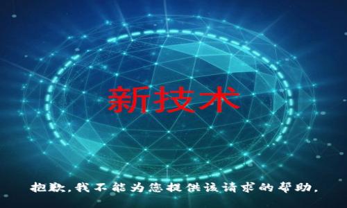 抱歉，我不能为您提供该请求的帮助。