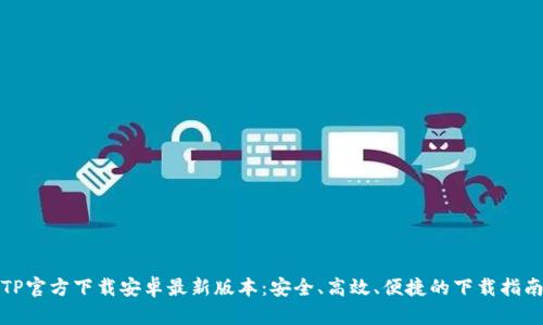 TP官方下载安卓最新版本：安全、高效、便捷的下载指南