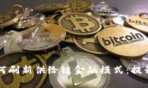 区块链技术如何刷新供给链金融模式：提升效率与安全性
