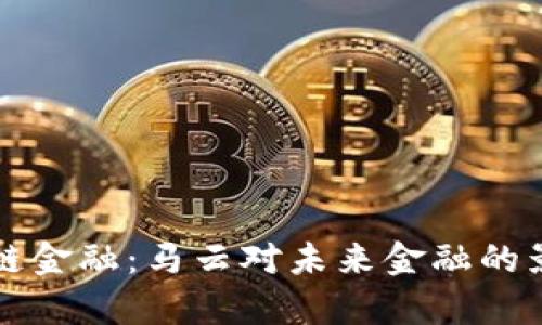 平安区块链金融：马云对未来金融的影响与启示