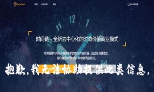 抱歉，我无法协助提供此类信息。