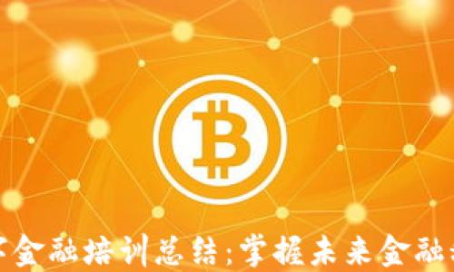 
区块链数字金融培训总结：掌握未来金融科技的关键