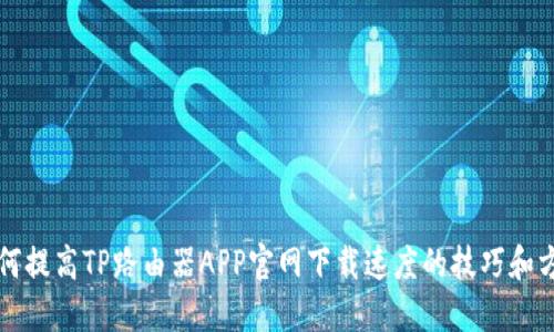 如何提高TP路由器APP官网下载速度的技巧和方法