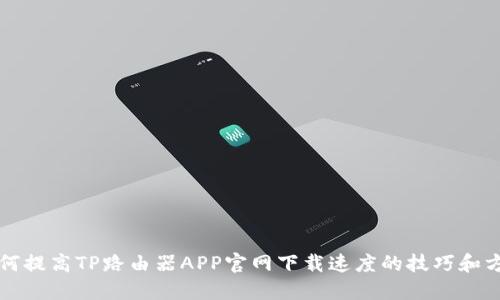 如何提高TP路由器APP官网下载速度的技巧和方法