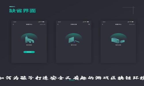 如何为孩子打造安全又有趣的游戏区块链环境