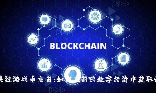 区块链游戏币交易：如何在新兴数字经济中获取收益