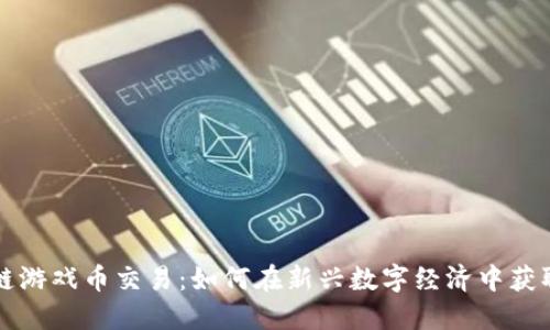 区块链游戏币交易：如何在新兴数字经济中获取收益