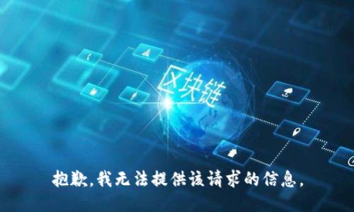 抱歉，我无法提供该请求的信息。