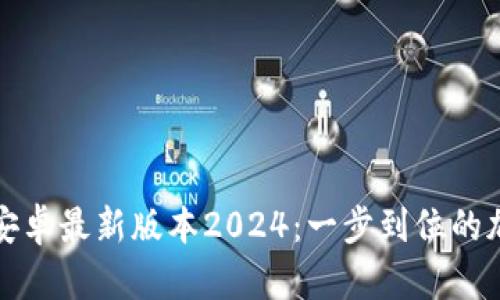TP钱包官网下载安卓最新版本2024：一步到位的加密货币管理工具