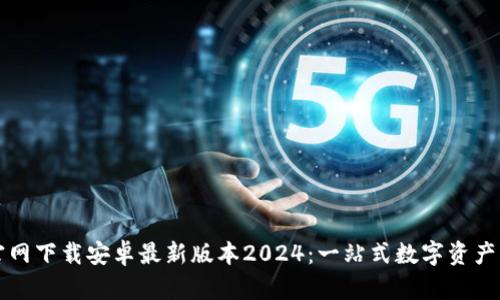 TP钱包官网下载安卓最新版本2024：一站式数字资产管理指南