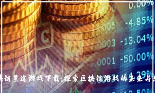 区块链星途游戏下载：探索区块链游戏的未来与乐趣