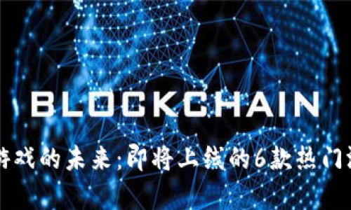 区块链游戏的未来：即将上线的6款热门游戏解析