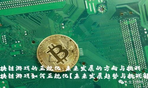 区块链游戏的正规化：未来发展的方向与挑战
区块链游戏如何正规化？未来发展趋势与挑战解析