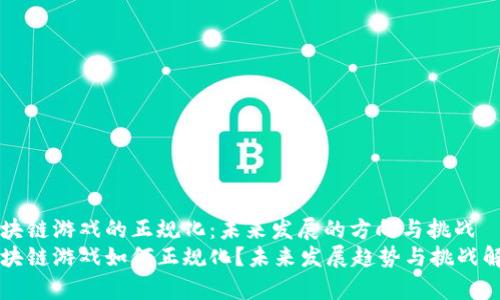 区块链游戏的正规化：未来发展的方向与挑战
区块链游戏如何正规化？未来发展趋势与挑战解析