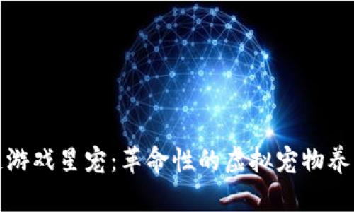 区块链游戏星宠：革命性的虚拟宠物养成体验