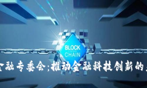 区块链金融专委会：推动金融科技创新的未来趋势