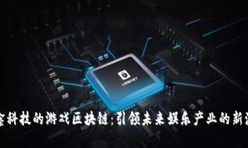 晨鑫科技的游戏区块链：引领未来娱乐产业的新潮流