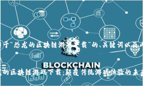 以下是关于“恐龙的区块链游戏下载”的、关键词以及内容大纲。


探索恐龙的区块链游戏下载：颠覆传统游戏体验的未来之旅