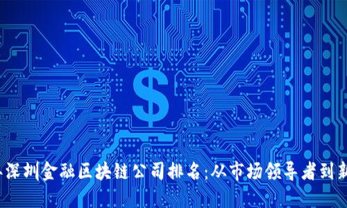 2023年深圳金融区块链公司排名：从市场领导者到新兴力量