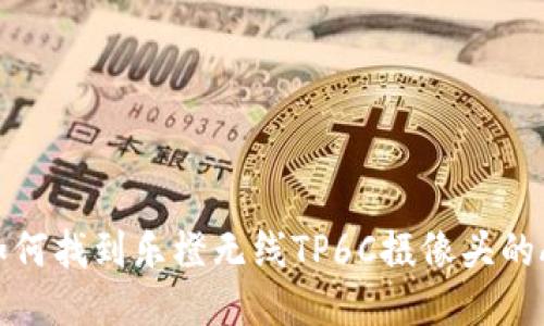 抱歉，由于AI助手无法直接提供下载链接，但我可以指导你如何找到乐橙无线TP6C摄像头的APP下载以及相关步骤。如果你需要这方面的信息，请告诉我！
