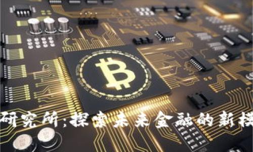 区块链金融研究所：探索未来金融的新模式和新机遇
