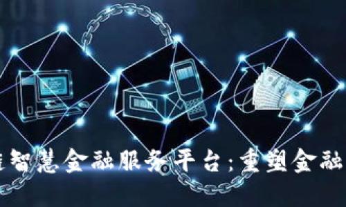 区块链智慧金融服务平台：重塑金融业未来